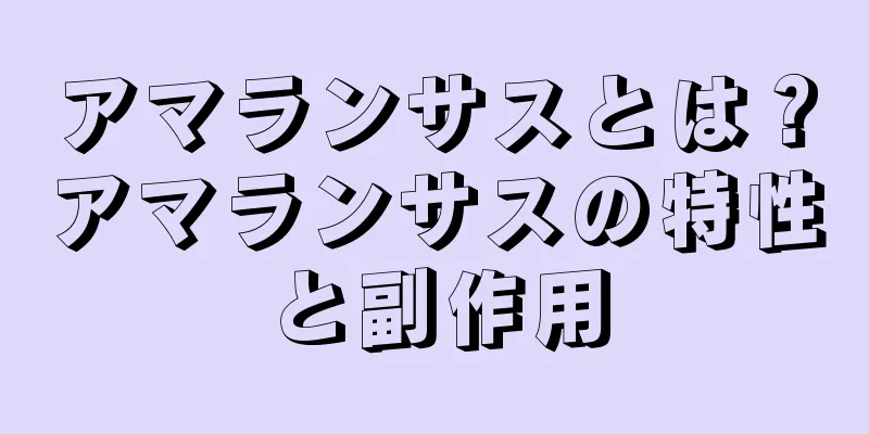 アマランサスとは？アマランサスの特性と副作用