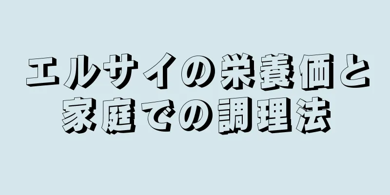 エルサイの栄養価と家庭での調理法