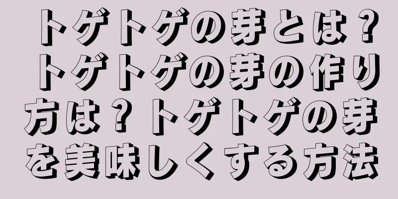 トゲトゲの芽とは？トゲトゲの芽の作り方は？トゲトゲの芽を美味しくする方法