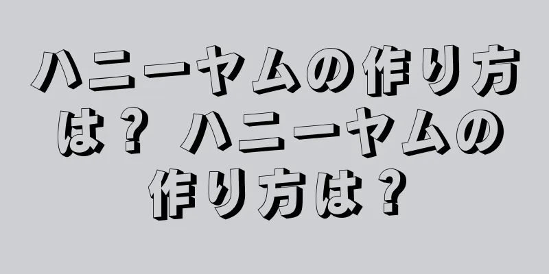 ハニーヤムの作り方は？ ハニーヤムの作り方は？