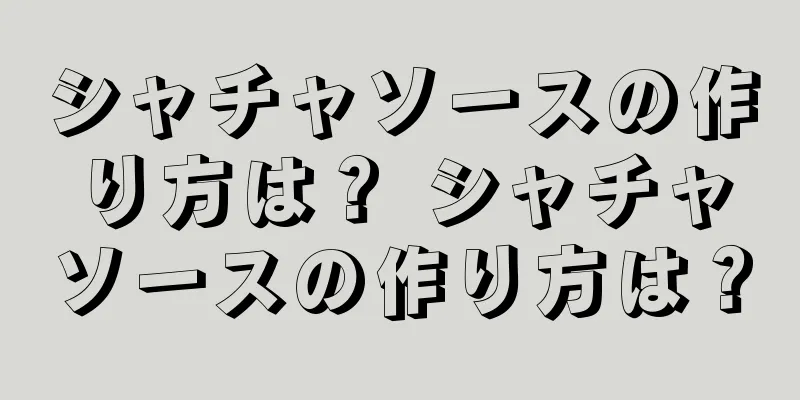 シャチャソースの作り方は？ シャチャソースの作り方は？