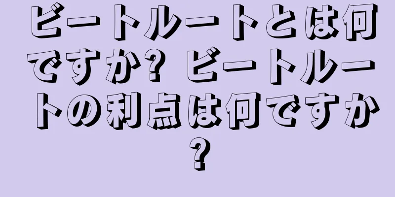 ビートルートとは何ですか? ビートルートの利点は何ですか?