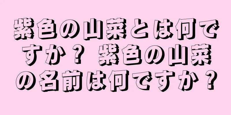 紫色の山菜とは何ですか？ 紫色の山菜の名前は何ですか？