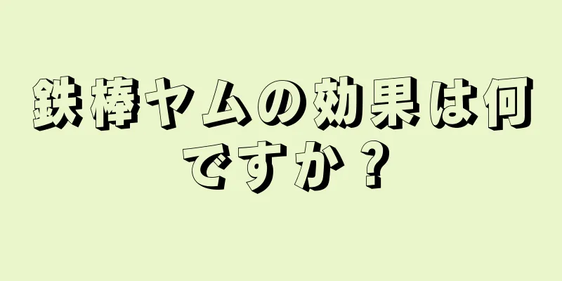 鉄棒ヤムの効果は何ですか？