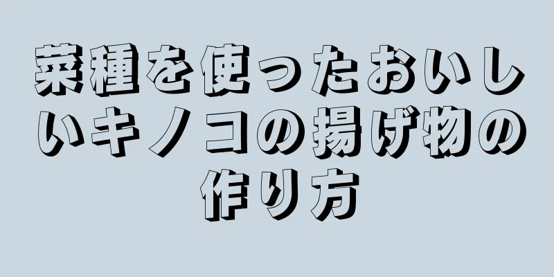 菜種を使ったおいしいキノコの揚げ物の作り方