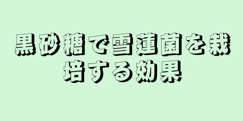 黒砂糖で雪蓮菌を栽培する効果