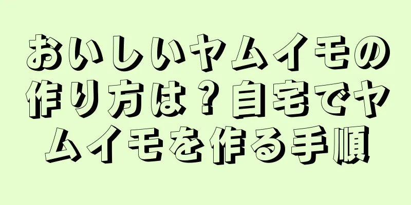 おいしいヤムイモの作り方は？自宅でヤムイモを作る手順
