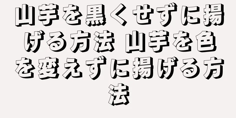 山芋を黒くせずに揚げる方法 山芋を色を変えずに揚げる方法