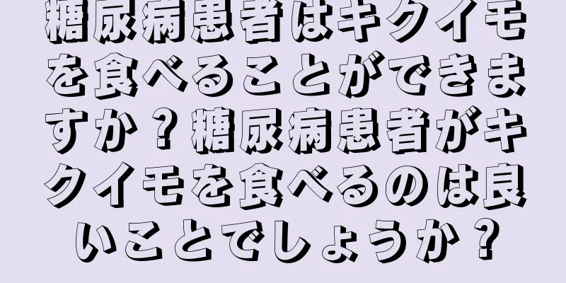 糖尿病患者はキクイモを食べることができますか？糖尿病患者がキクイモを食べるのは良いことでしょうか？