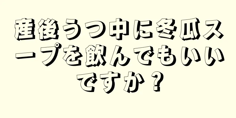 産後うつ中に冬瓜スープを飲んでもいいですか？
