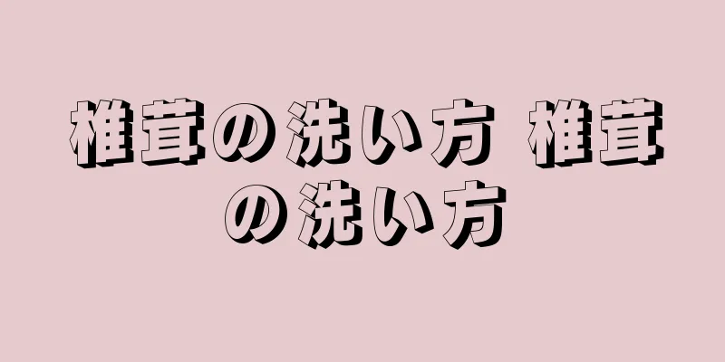 椎茸の洗い方 椎茸の洗い方