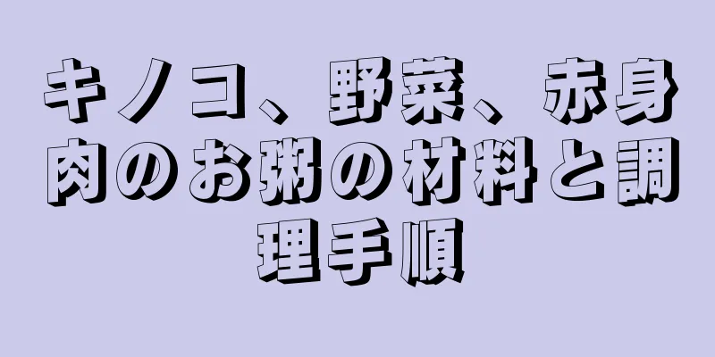 キノコ、野菜、赤身肉のお粥の材料と調理手順