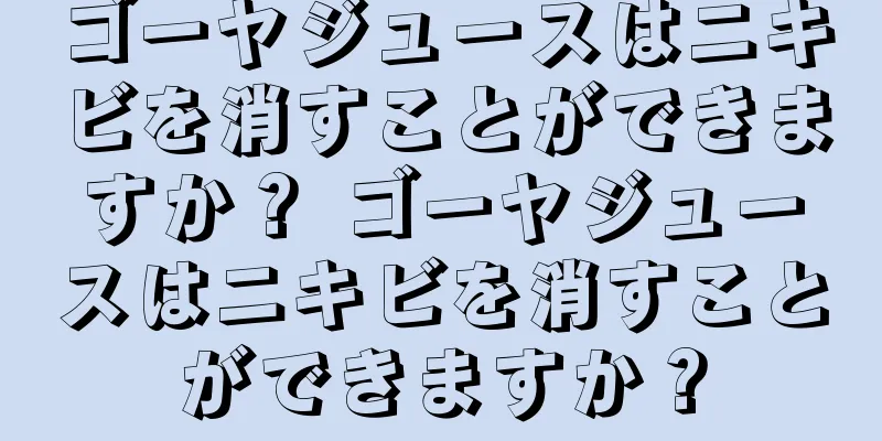 ゴーヤジュースはニキビを消すことができますか？ ゴーヤジュースはニキビを消すことができますか？