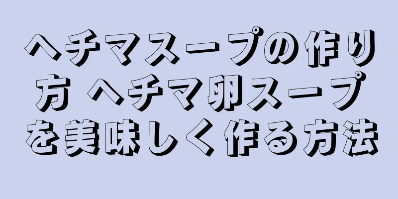 ヘチマスープの作り方 ヘチマ卵スープを美味しく作る方法