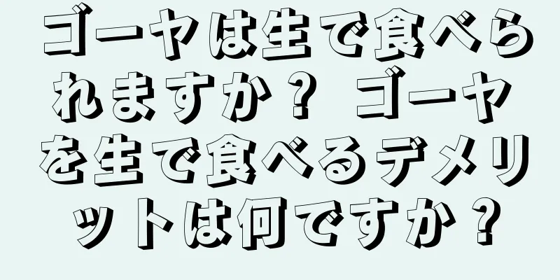 ゴーヤは生で食べられますか？ ゴーヤを生で食べるデメリットは何ですか？