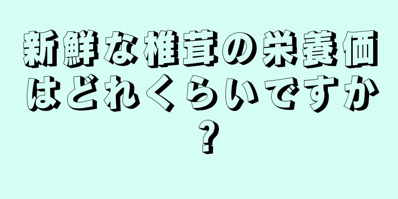 新鮮な椎茸の栄養価はどれくらいですか？
