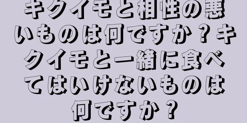 キクイモと相性の悪いものは何ですか？キクイモと一緒に食べてはいけないものは何ですか？