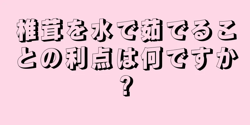 椎茸を水で茹でることの利点は何ですか?