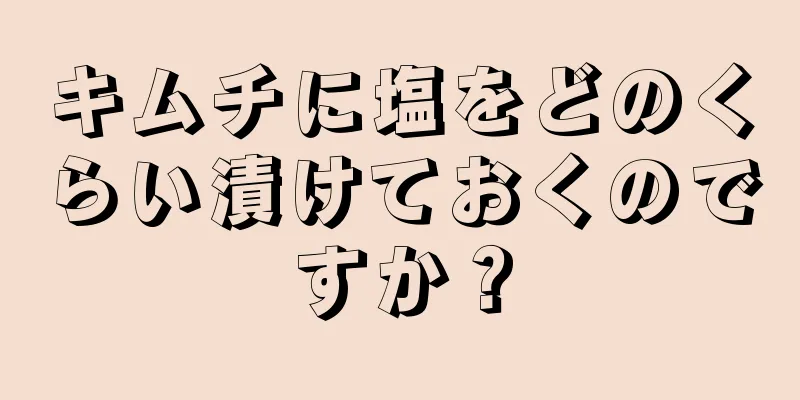 キムチに塩をどのくらい漬けておくのですか？