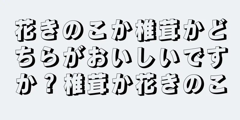 花きのこか椎茸かどちらがおいしいですか？椎茸か花きのこ
