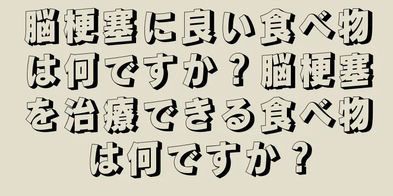 脳梗塞に良い食べ物は何ですか？脳梗塞を治療できる食べ物は何ですか？