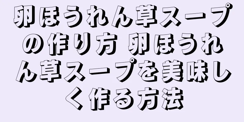 卵ほうれん草スープの作り方 卵ほうれん草スープを美味しく作る方法