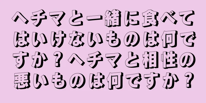 ヘチマと一緒に食べてはいけないものは何ですか？ヘチマと相性の悪いものは何ですか？