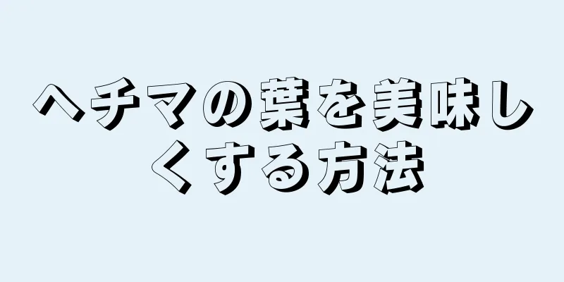 ヘチマの葉を美味しくする方法