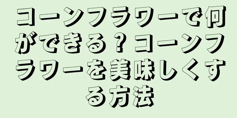 コーンフラワーで何ができる？コーンフラワーを美味しくする方法