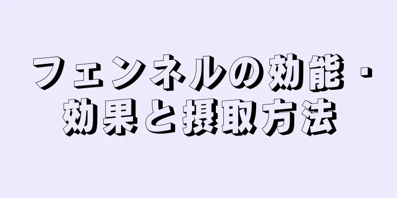 フェンネルの効能・効果と摂取方法
