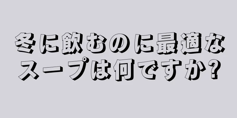 冬に飲むのに最適なスープは何ですか?