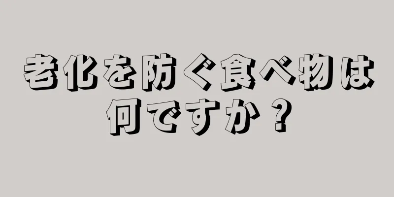 老化を防ぐ食べ物は何ですか？