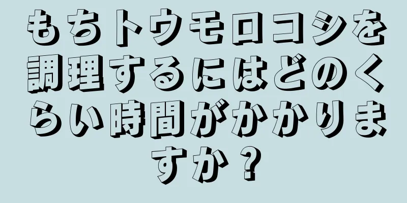 もちトウモロコシを調理するにはどのくらい時間がかかりますか？