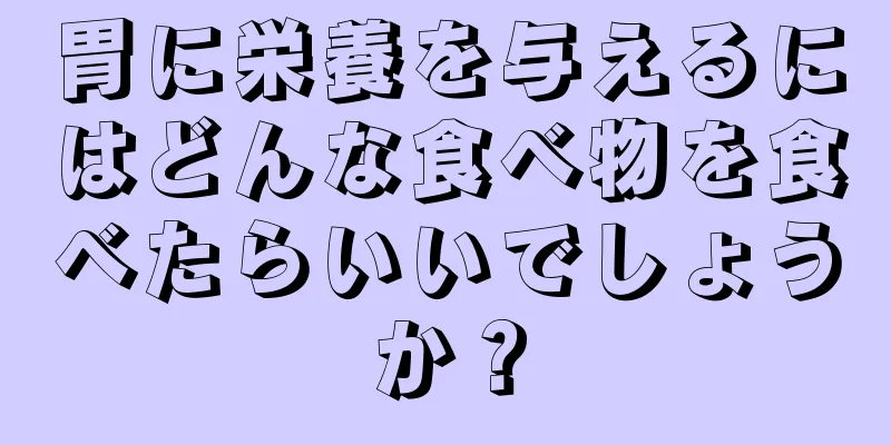 胃に栄養を与えるにはどんな食べ物を食べたらいいでしょうか？