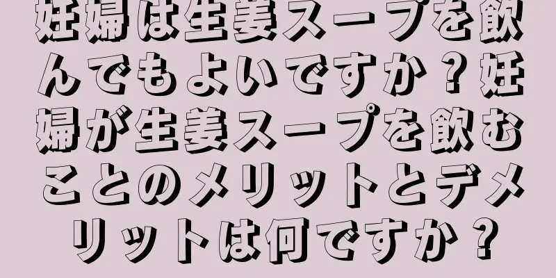 妊婦は生姜スープを飲んでもよいですか？妊婦が生姜スープを飲むことのメリットとデメリットは何ですか？