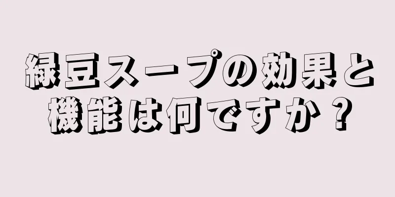 緑豆スープの効果と機能は何ですか？