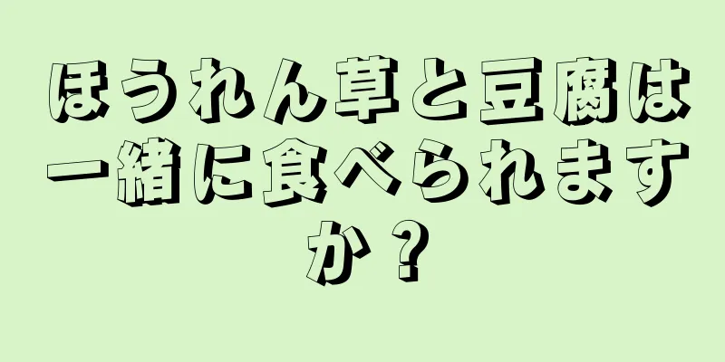 ほうれん草と豆腐は一緒に食べられますか？
