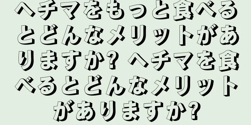 ヘチマをもっと食べるとどんなメリットがありますか? ヘチマを食べるとどんなメリットがありますか?