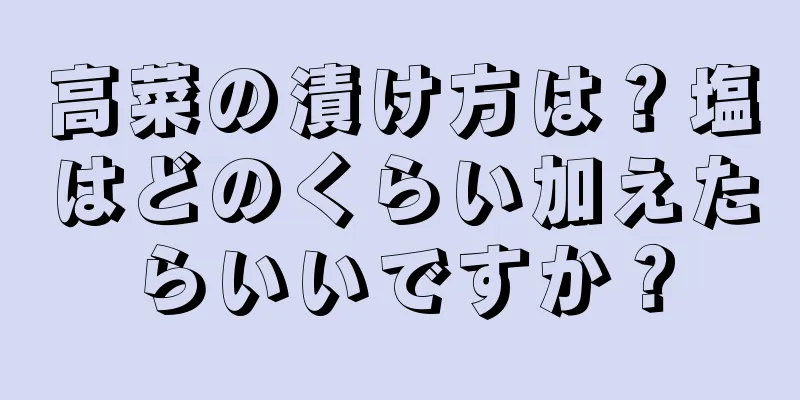 高菜の漬け方は？塩はどのくらい加えたらいいですか？