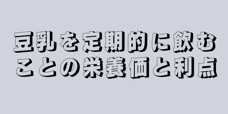 豆乳を定期的に飲むことの栄養価と利点