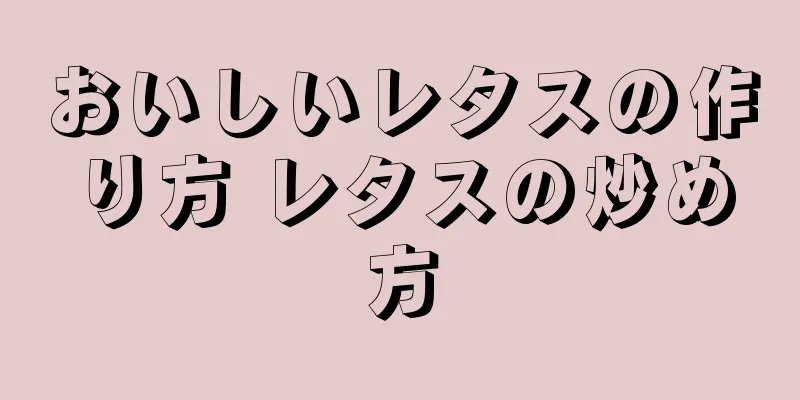 おいしいレタスの作り方 レタスの炒め方
