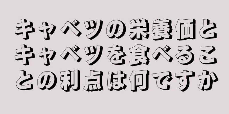 キャベツの栄養価とキャベツを食べることの利点は何ですか