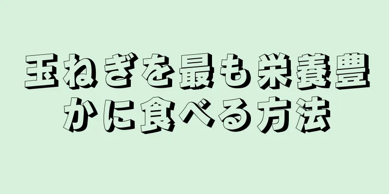 玉ねぎを最も栄養豊かに食べる方法