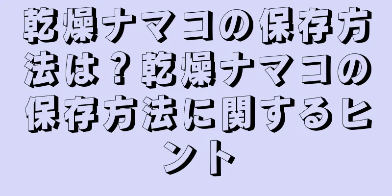 乾燥ナマコの保存方法は？乾燥ナマコの保存方法に関するヒント