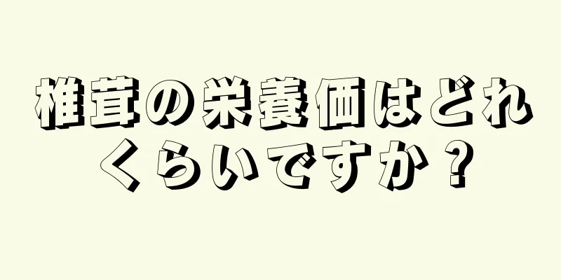椎茸の栄養価はどれくらいですか？