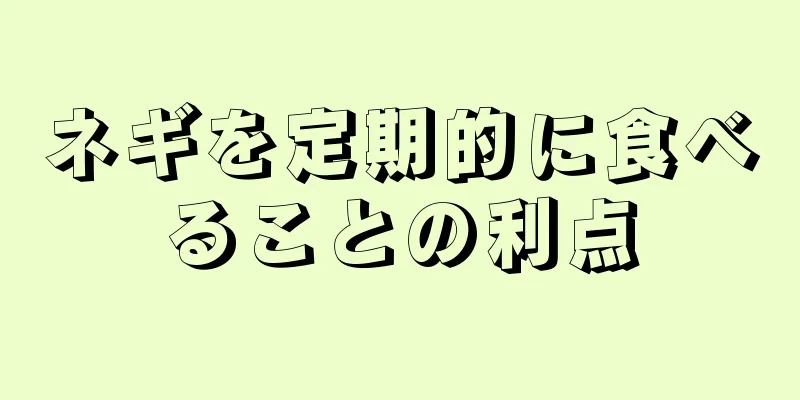 ネギを定期的に食べることの利点