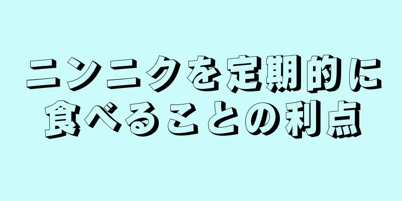 ニンニクを定期的に食べることの利点
