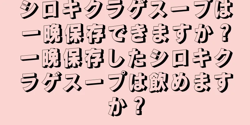 シロキクラゲスープは一晩保存できますか？一晩保存したシロキクラゲスープは飲めますか？