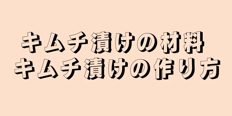 キムチ漬けの材料 キムチ漬けの作り方