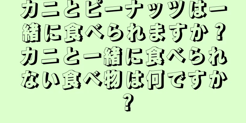 カニとピーナッツは一緒に食べられますか？カニと一緒に食べられない食べ物は何ですか？